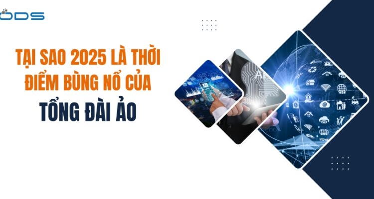 Tại sao năm 2025 là thời điểm bùng nổ của tổng đài ảo?