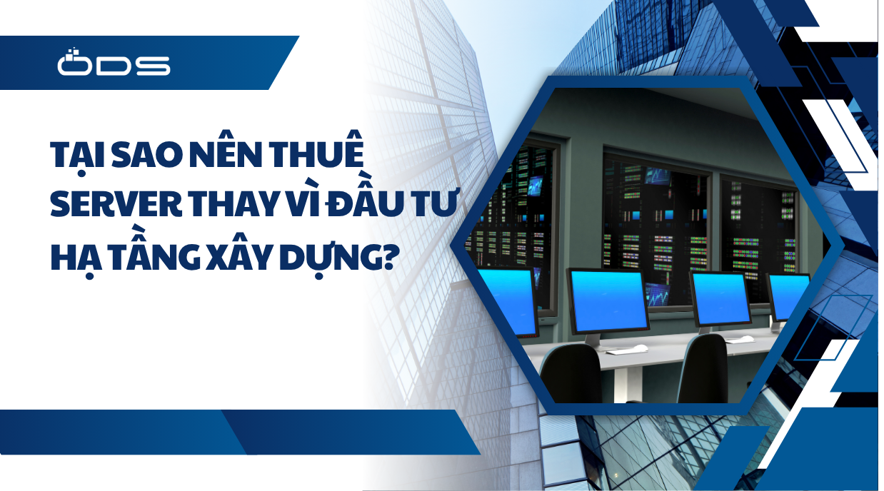 Tại sao nên thuê Server thay vì đầu tư hạ tầng xây dựng?