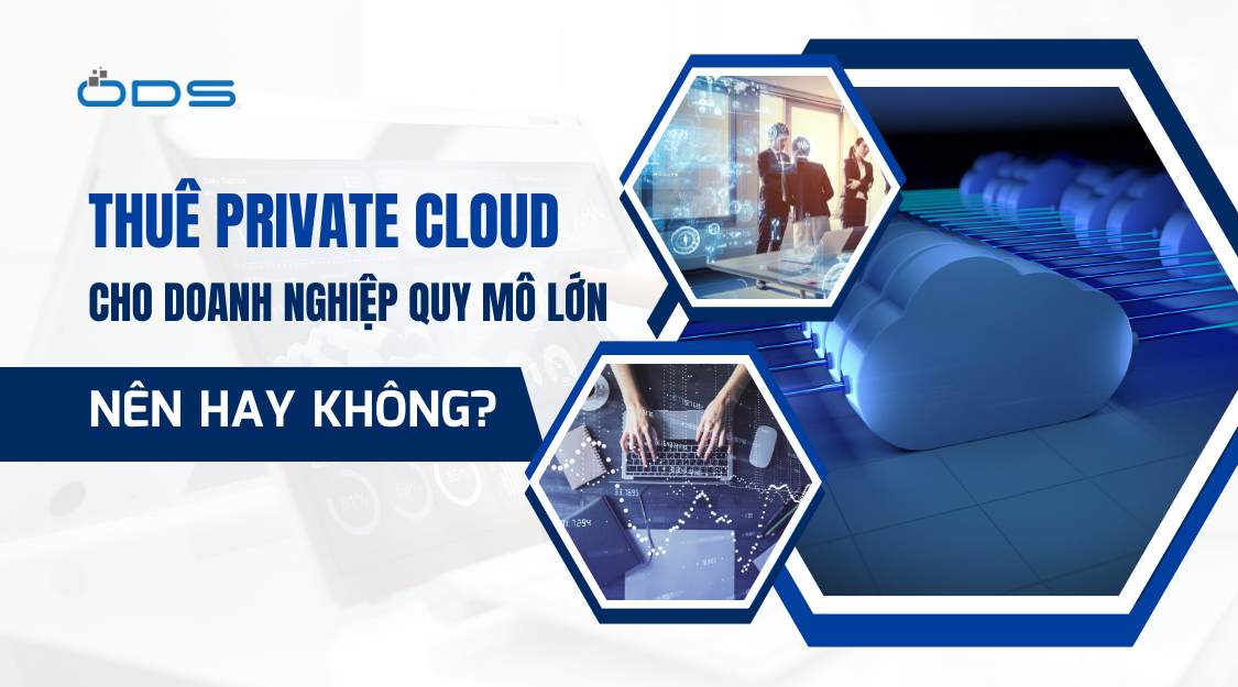 Thuê Private Cloud cho doanh nghiệp quy mô lớn – Nên hay không?