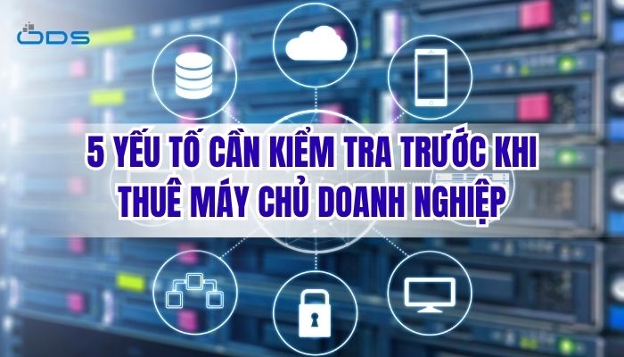 5 yếu tố doanh nghiệp nên xem xét trước khi lựa chọn dịch vụ thuê máy chủ phù hợp