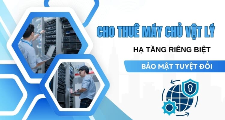 Cho thuê máy chủ vật lý - Hạ tầng riêng biệt, bảo mật tuyệt đối