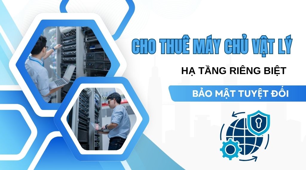 Cho thuê máy chủ vật lý – Hạ tầng riêng biệt, bảo mật tuyệt đối