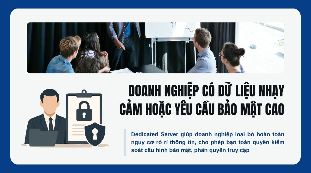 Doanh nghiệp có dữ liệu nhạy cảm hoặc yêu cầu bảo mật cao
