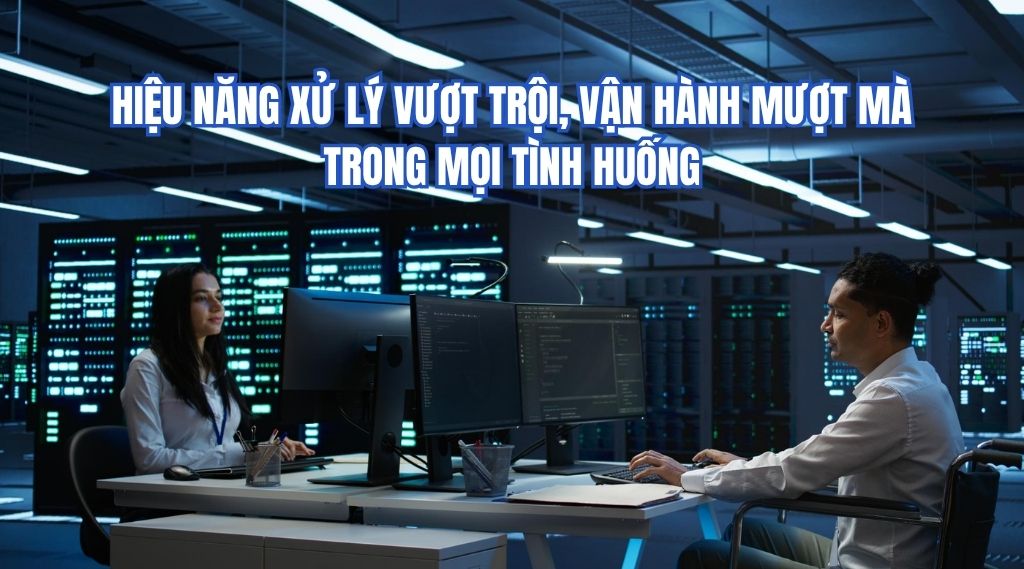 Hiệu năng xử lý vượt trội, vận hành mượt mà trong mọi tình huống