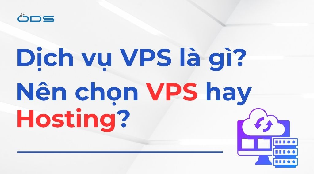 Dịch vụ VPS là gì? Nên chọn VPS hay Hosting?