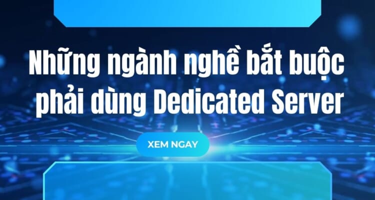 Những ngành nghề bắt buộc phải dùng Dedicated Server