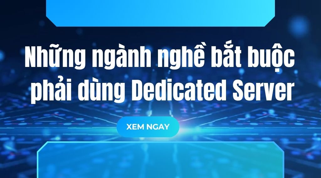 Những ngành nghề bắt buộc phải dùng Dedicated Server