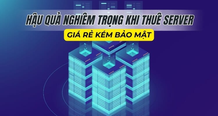 Hậu quả nghiêm trọng khi thuê server giá rẻ kém bảo mật