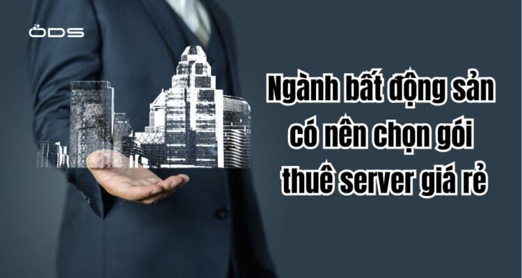Ngành bất động sản có nên chọn gói thuê server giá rẻ