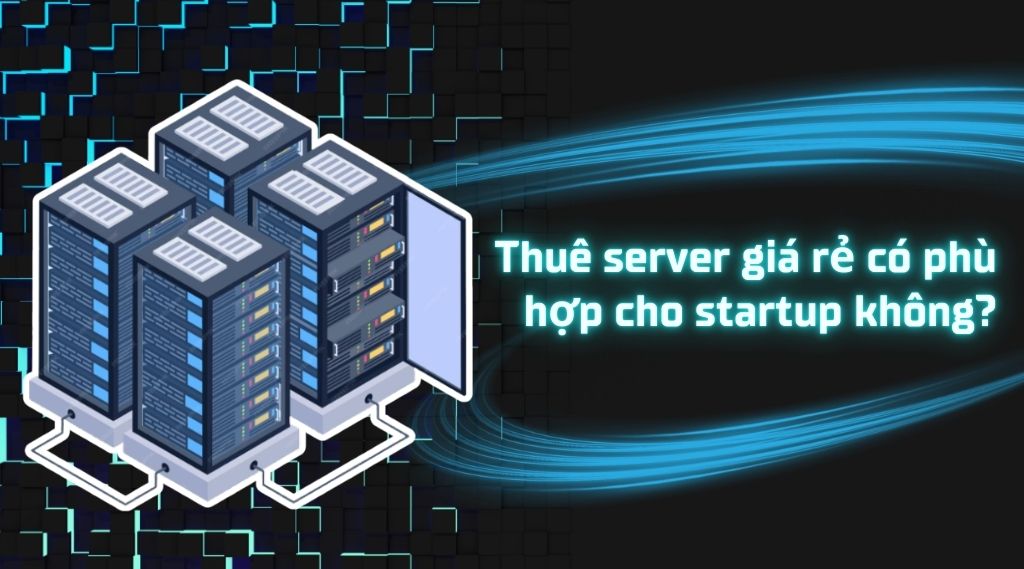 Thuê server giá rẻ có phù hợp cho startup không?