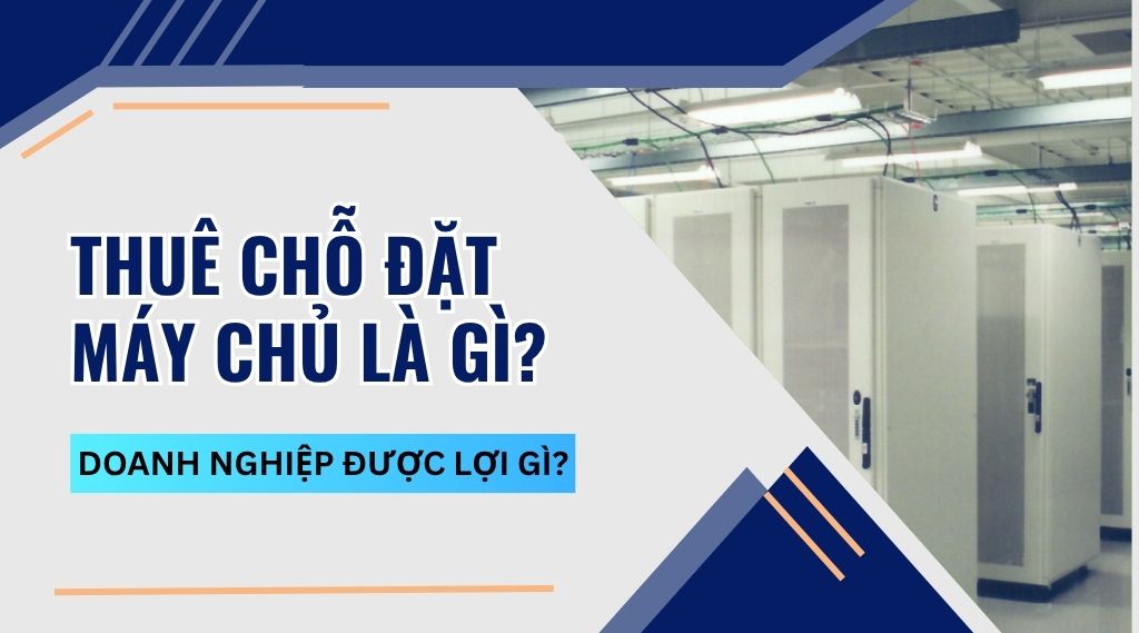 Thuê chỗ đặt máy chủ là gì? Doanh nghiệp được lợi gì?