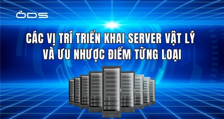 Các vị trí triển khai server vật lý và ưu nhược điểm từng loại