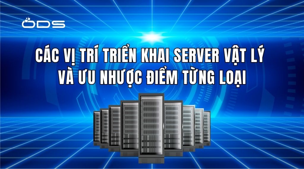 Các vị trí triển khai server vật lý và ưu nhược điểm từng loại