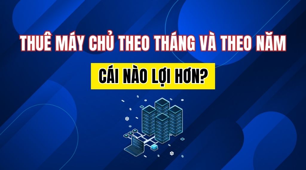 So sánh thuê máy chủ theo tháng và theo năm cái nào lợi hơn?