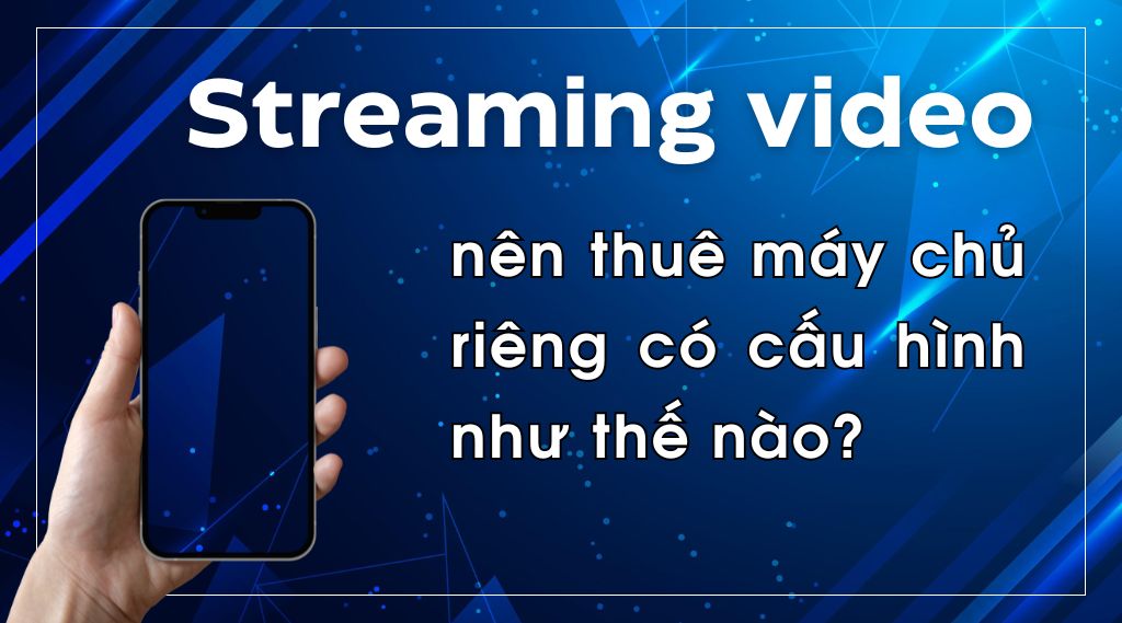 Streaming video nên thuê máy chủ riêng có cấu hình như thế nào?