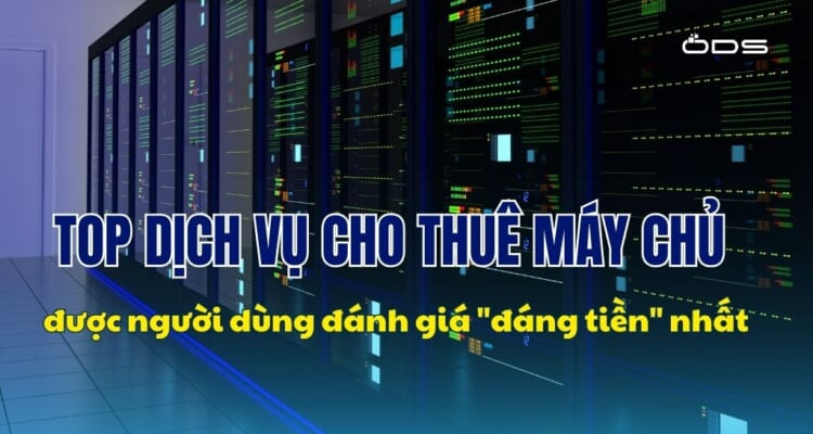 Top dịch vụ cho thuê máy chủ được người dùng đánh giá đáng tiền nhất