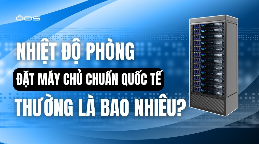 Nhiệt độ phòng đặt máy chủ chuẩn quốc tế thường là bao nhiêu?