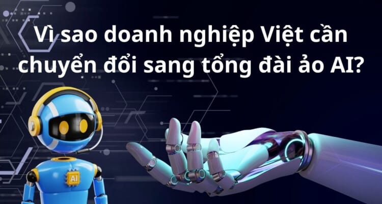 Vì sao doanh nghiệp Việt cần chuyển đổi sang tổng đài ảo AI