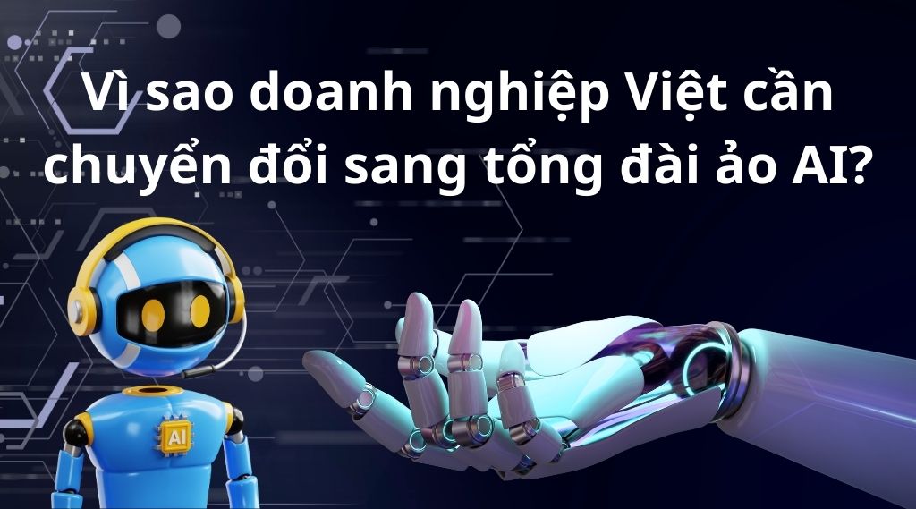 Vì sao doanh nghiệp Việt cần chuyển đổi sang tổng đài ảo AI?